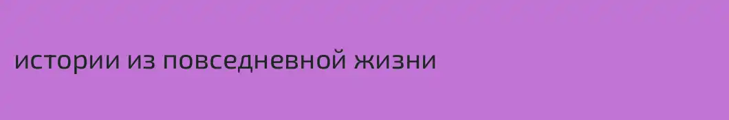 истории из повседневной жизни